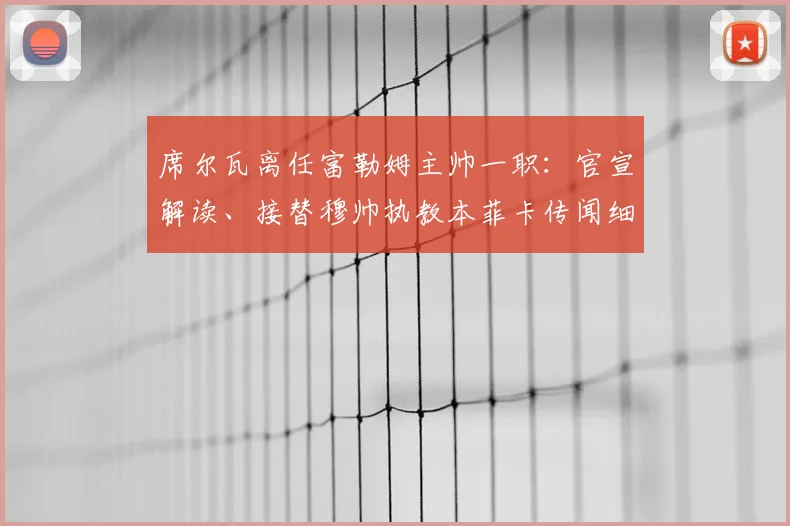 席尔瓦离任富勒姆主帅一职：官宣解读、接替穆帅执教本菲卡传闻细节及未来前景分析