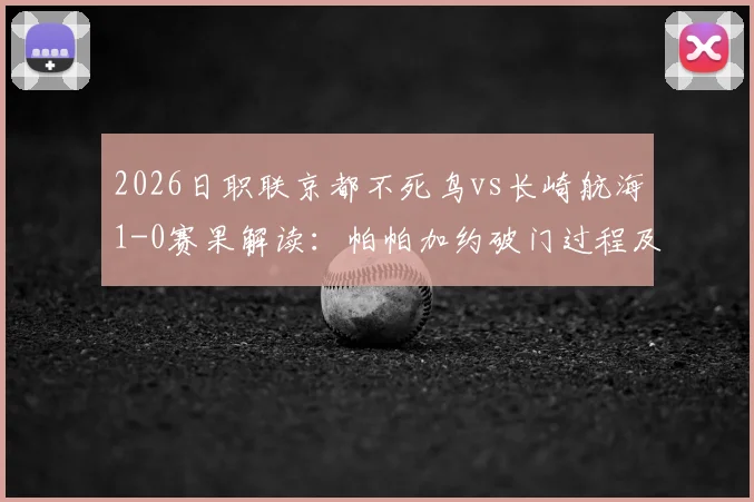 2026日职联京都不死鸟vs长崎航海1-0赛果解读:帕帕加约破门过程及全场技术统计