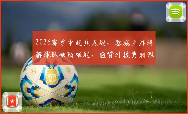 2026赛季中超焦点战，蓉城主帅详解球队破防难题，盛赞外援费利佩关键表现