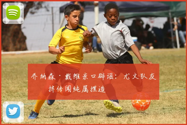 乔纳森·戴维亲口辟谣:尤文队友排挤传闻纯属捏造