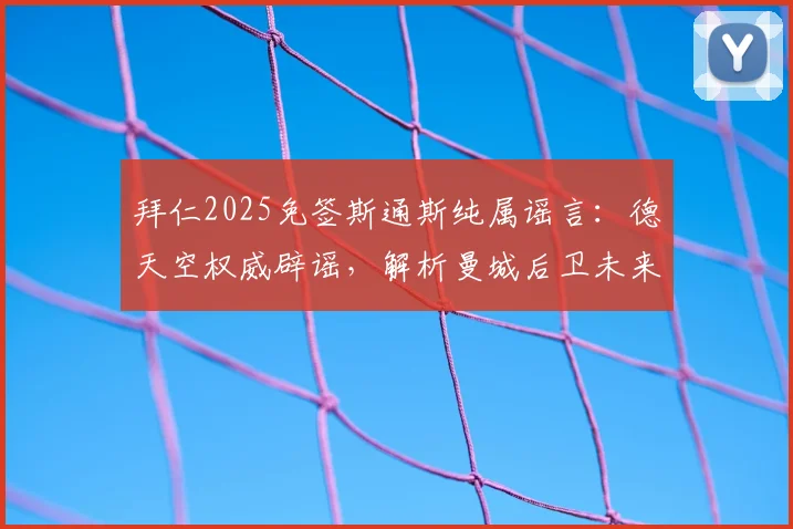 拜仁2025免签斯通斯纯属谣言：德天空权威辟谣，解析曼城后卫未来去向