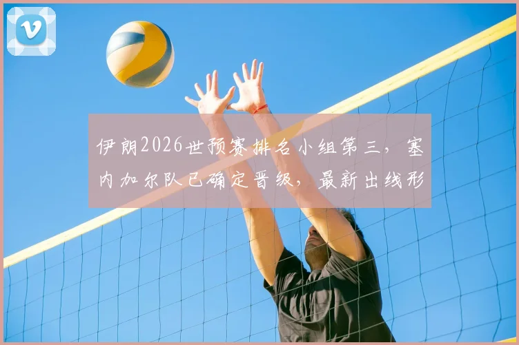 伊朗2026世预赛排名小组第三，塞内加尔队已确定晋级，最新出线形势与过程分析