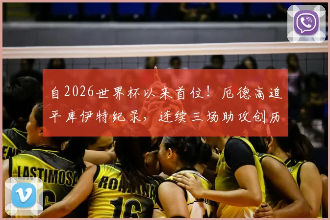 自2026世界杯以来首位！厄德高追平库伊特纪录，连续三场助攻创历史