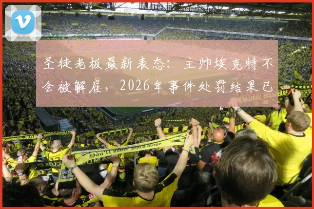 圣徒老板最新表态：主帅埃克特不会被解雇，2026年事件处罚结果已出炉，球队内部矛盾如何发展？