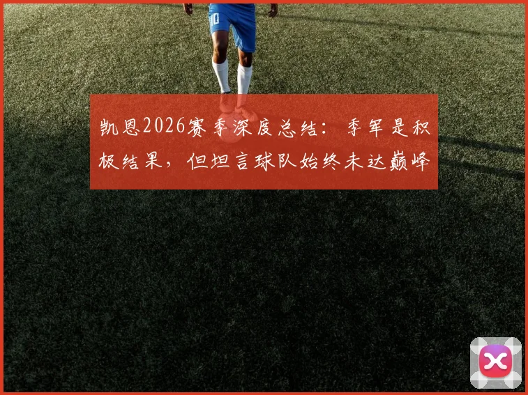 凯恩2026赛季深度总结：季军是积极结果，但坦言球队始终未达巅峰状态