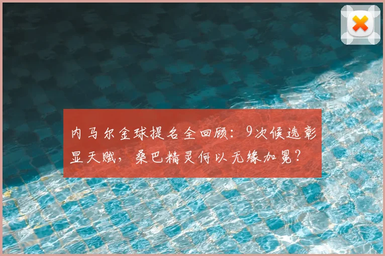 内马尔金球提名全回顾:9次候选彰显天赋,桑巴精灵何以无缘加冕?2026前景分析