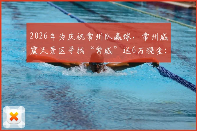 2026年为庆祝常州队赢球，常州威震天景区寻找“常威”送6万现金：活动参与入口、具体规则及奖金领取条件全解析
