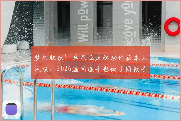梦幻联动！库尼亚庆祝动作获本人认证，2026温网选手也做了同款手势