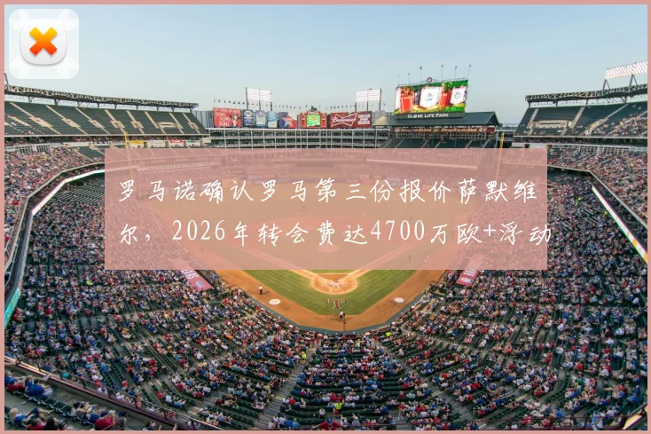 罗马诺确认罗马第三份报价萨默维尔，2026年转会费达4700万欧+浮动条款