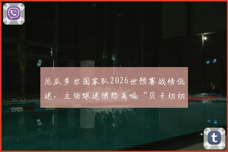 厄瓜多尔国家队2026世预赛战绩低迷，主场球迷愤怒高喊“贝卡切切下课”，主帅帅位岌岌可危
