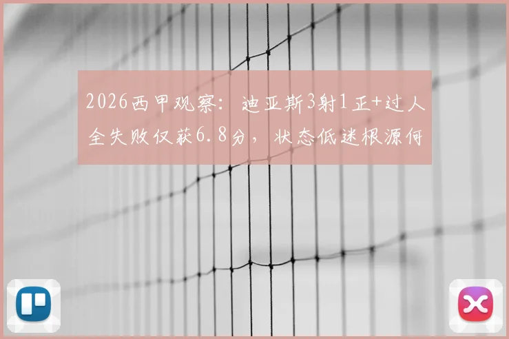 2026西甲观察：迪亚斯3射1正+过人全失败仅获6.8分，状态低迷根源何在？附提升过人成功率实用指南