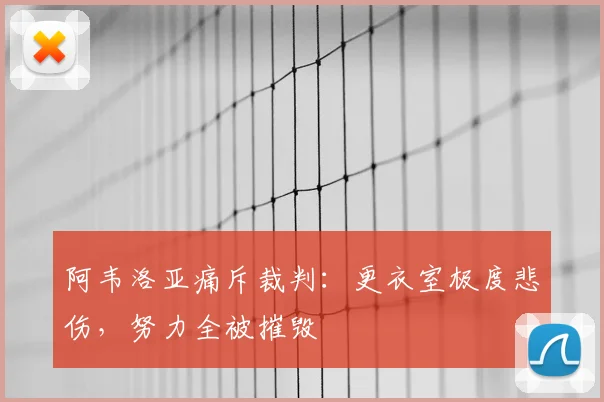 阿韦洛亚痛斥裁判：更衣室极度悲伤，努力全被摧毁