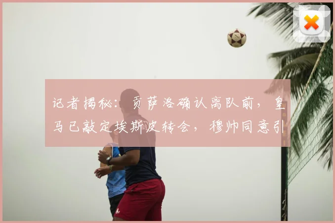 记者揭秘：贡萨洛确认离队前，皇马已敲定埃斯皮转会，穆帅同意引进的背后考量