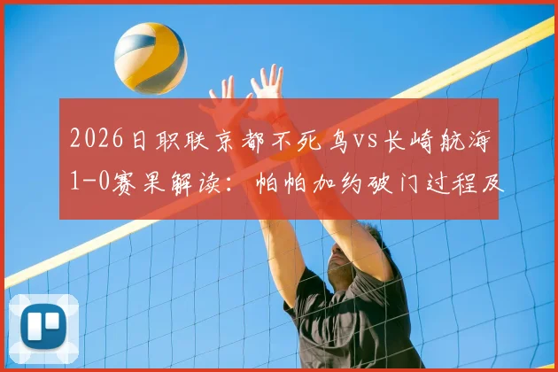 2026日职联京都不死鸟vs长崎航海1-0赛果解读：帕帕加约破门过程及全场技术统计