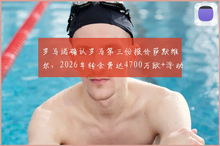 罗马诺确认罗马第三份报价萨默维尔,2026年转会费达4700万欧+浮动条款
