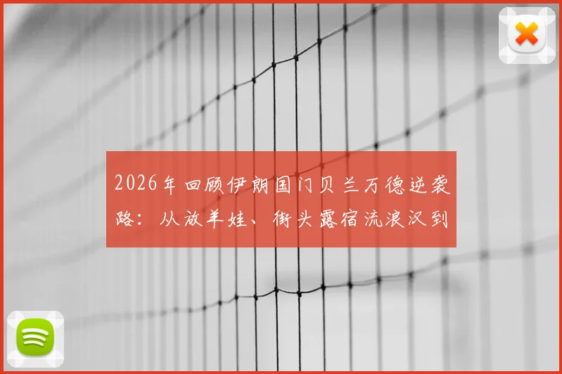 2026年回顾伊朗国门贝兰万德逆袭路:从放羊娃、街头露宿流浪汉到国家队守护神的完整经历与成长启示