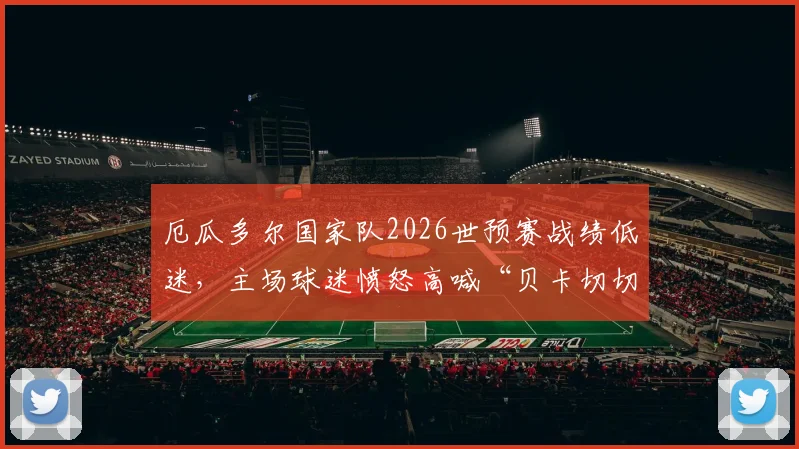 厄瓜多尔国家队2026世预赛战绩低迷,主场球迷愤怒高喊“贝卡切切下课”,主帅帅位岌岌可危